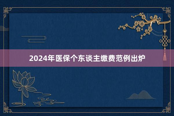 2024年医保个东谈主缴费范例出炉