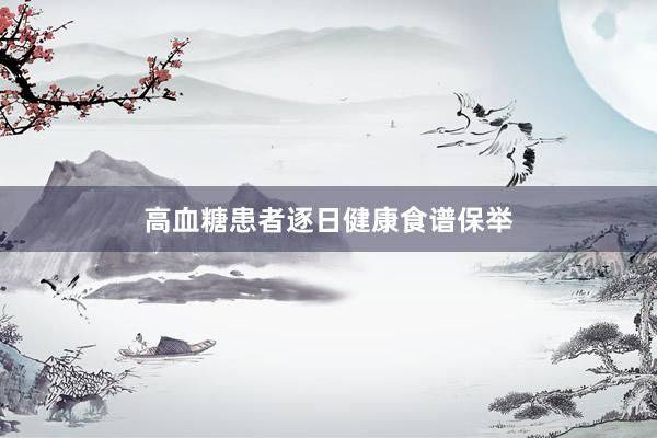 高血糖患者逐日健康食谱保举
