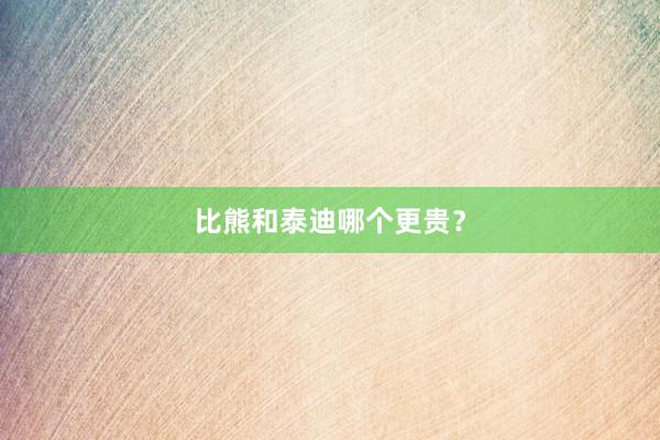 比熊和泰迪哪个更贵？