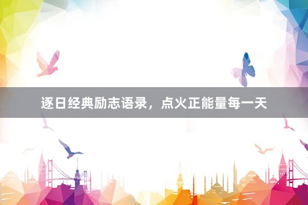 逐日经典励志语录，点火正能量每一天