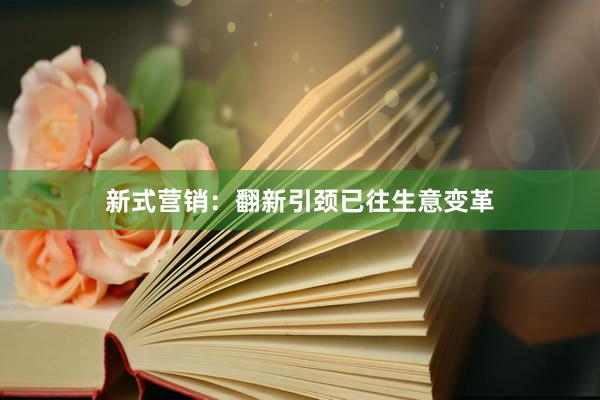 新式营销：翻新引颈已往生意变革