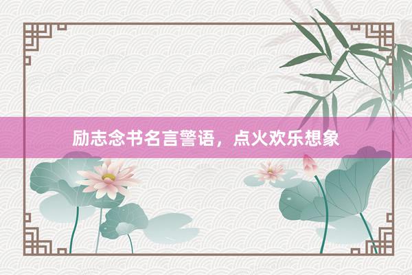 励志念书名言警语，点火欢乐想象